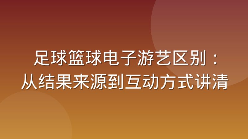 足球篮球电子游艺区别：从结果来源到互动方式讲清